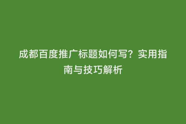 成都百度推广标题如何写？实用指南与技巧解析