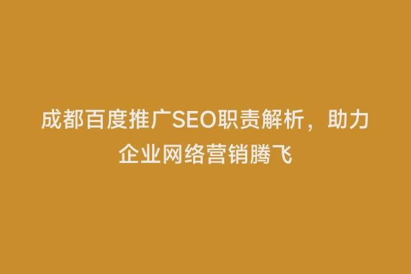 成都百度推广SEO职责解析，助力企业网络营销腾飞