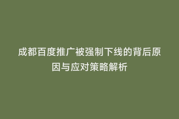 成都百度推广被强制下线的背后原因与应对策略解析