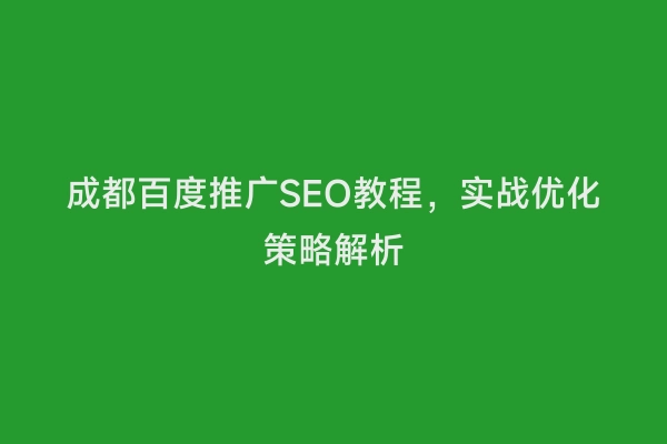成都百度推广SEO教程，实战优化策略解析