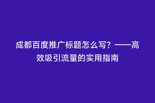 成都百度推广标题怎么写？——高效吸引流量的实用指南