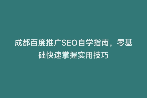 成都百度推广SEO自学指南，零基础快速掌握实用技巧