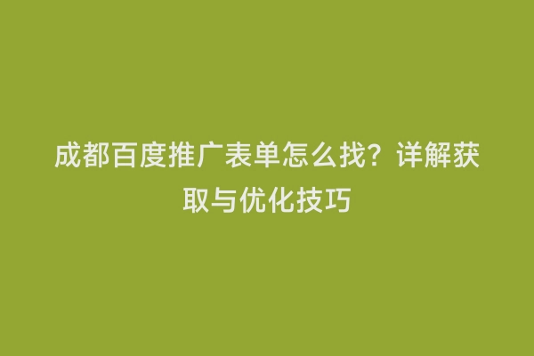 成都百度推广表单怎么找？详解获取与优化技巧