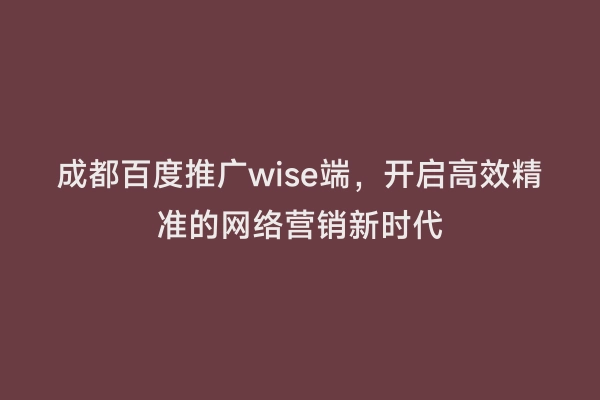 成都百度推广wise端，开启高效精准的网络营销新时代