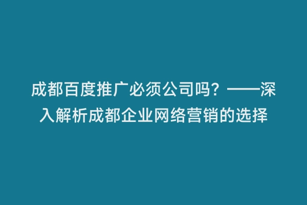 成都百度推广必须公司吗？——深入解析成都企业网络营销的选择