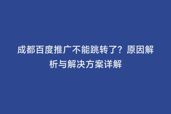 成都百度推广不能跳转了？原因解析与解决方案详解