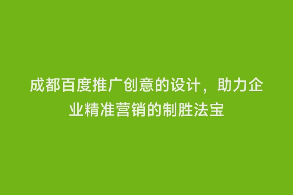 成都百度推广创意的设计，助力企业精准营销的制胜法宝
