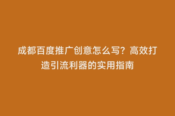 成都百度推广创意怎么写？高效打造引流利器的实用指南