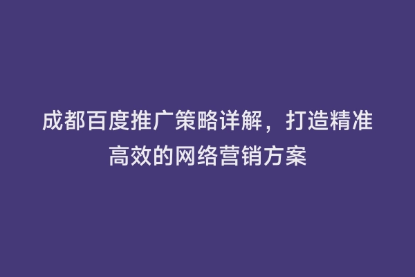 成都百度推广策略详解，打造精准高效的网络营销方案
