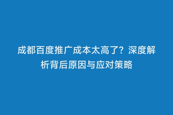 成都百度推广成本太高了？深度解析背后原因与应对策略