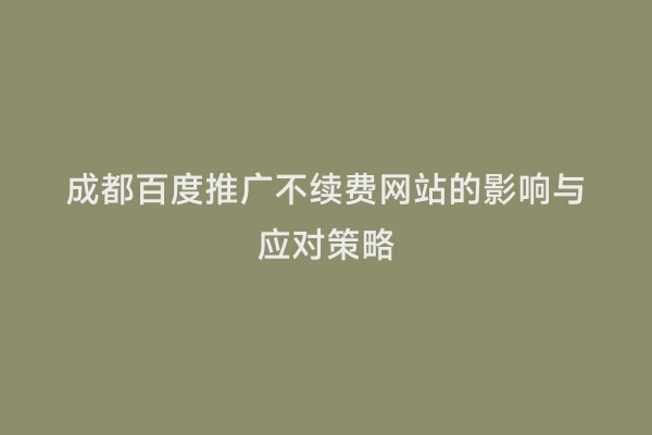 成都百度推广不续费网站的影响与应对策略