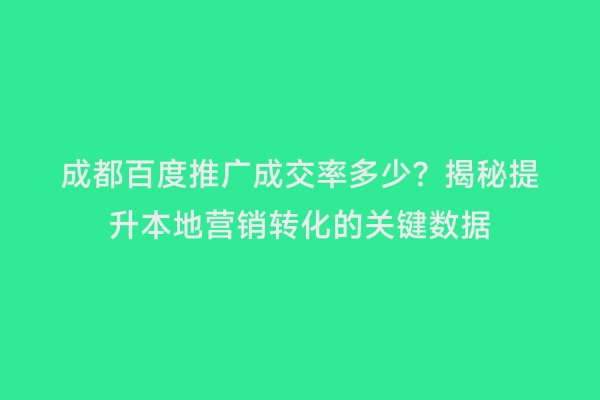 成都百度推广成交率多少？揭秘提升本地营销转化的关键数据