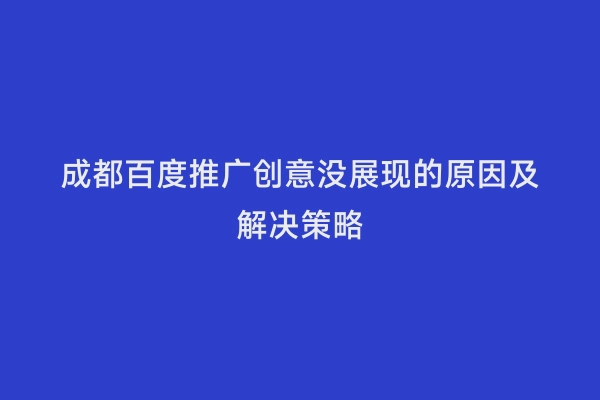 成都百度推广创意没展现的原因及解决策略