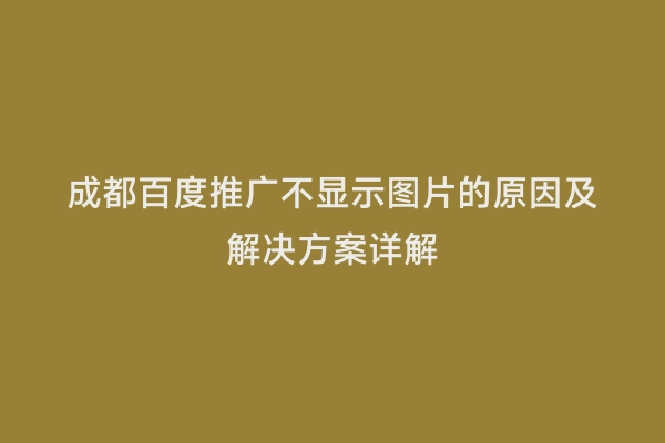 成都百度推广不显示图片的原因及解决方案详解