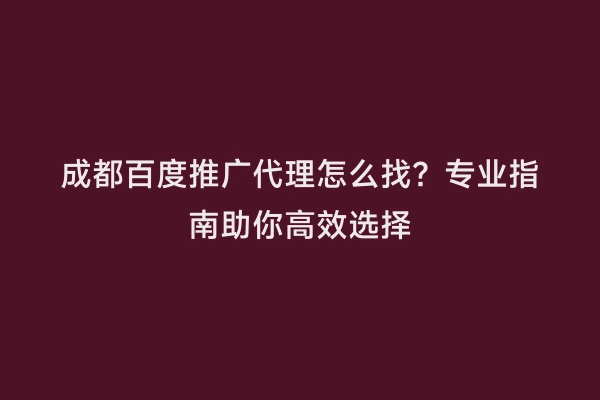 成都百度推广代理怎么找？专业指南助你高效选择