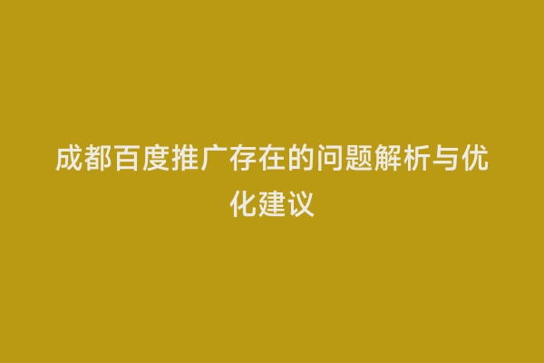 成都百度推广存在的问题解析与优化建议