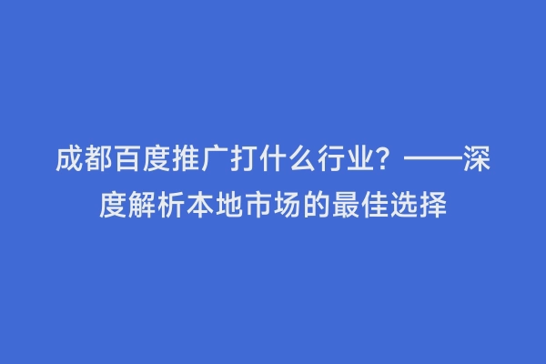 成都百度推广打什么行业？——深度解析本地市场的最佳选择