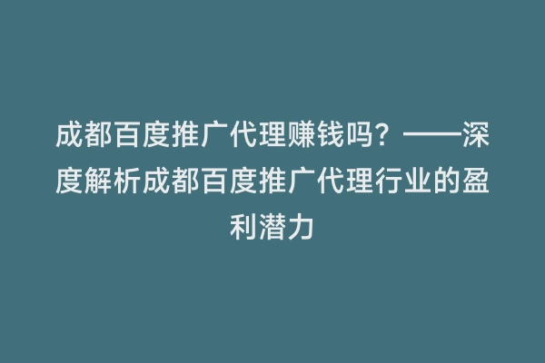 成都百度推广代理赚钱吗？——深度解析成都百度推广代理行业的盈利潜力