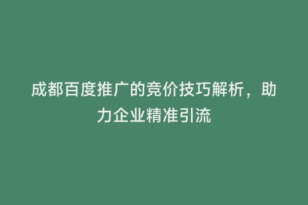 成都百度推广的竞价技巧解析，助力企业精准引流