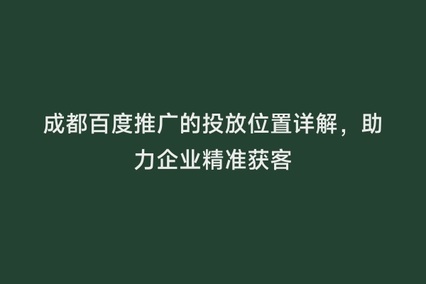成都百度推广的投放位置详解，助力企业精准获客