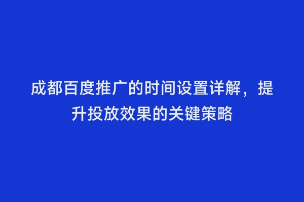 成都百度推广的时间设置详解，提升投放效果的关键策略