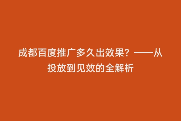 成都百度推广多久出效果？——从投放到见效的全解析