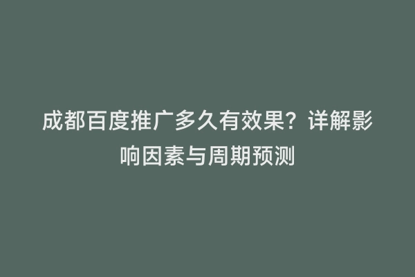 成都百度推广多久有效果？详解影响因素与周期预测