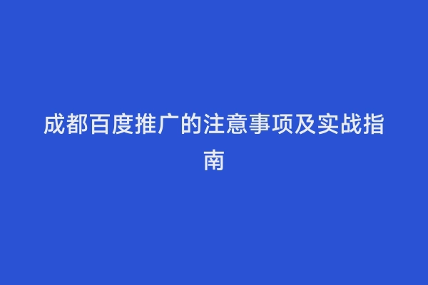 成都百度推广的注意事项及实战指南