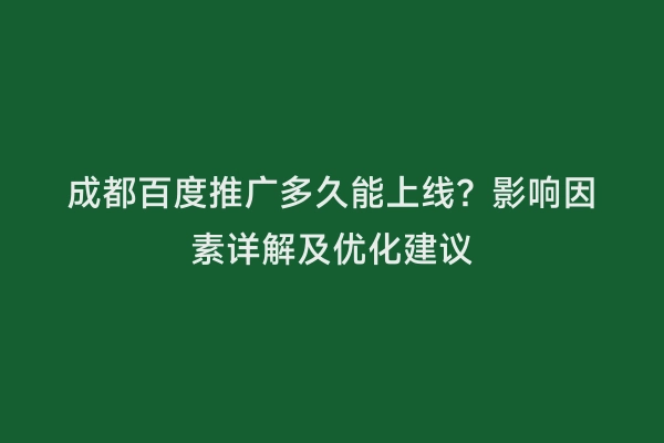 成都百度推广多久能上线？影响因素详解及优化建议