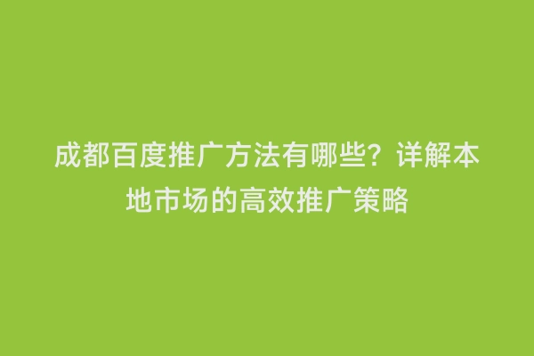 成都百度推广方法有哪些？详解本地市场的高效推广策略