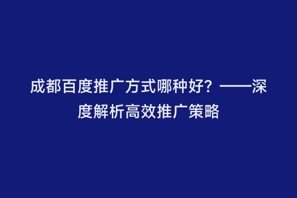 成都百度推广方式哪种好？——深度解析高效推广策略