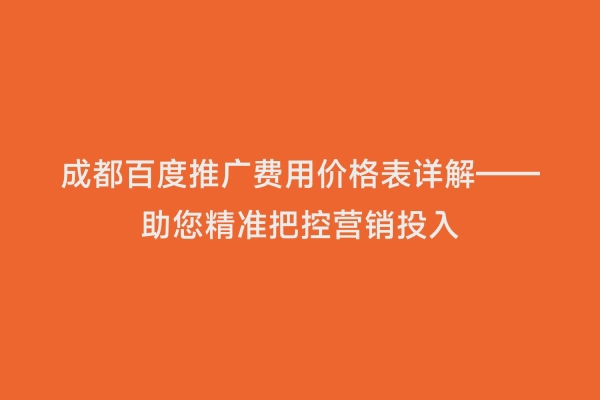 成都百度推广费用价格表详解——助您精准把控营销投入
