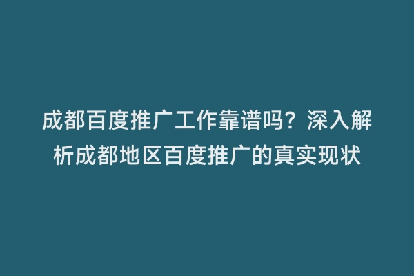 成都百度推广工作靠谱吗？深入解析成都地区百度推广的真实现状
