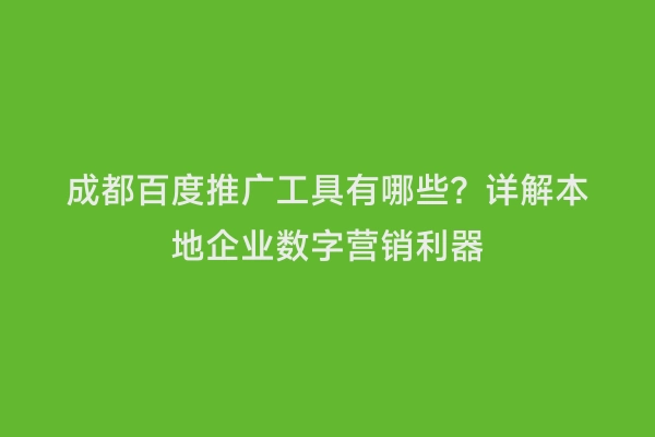 成都百度推广工具有哪些？详解本地企业数字营销利器