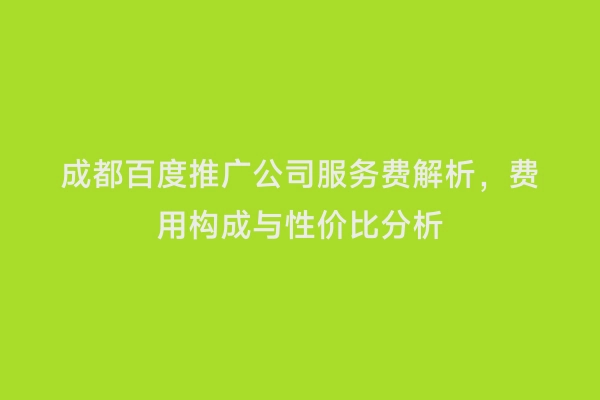 成都百度推广公司服务费解析，费用构成与性价比分析