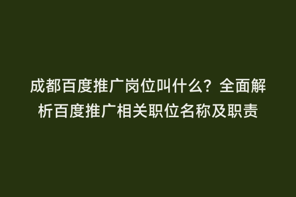 成都百度推广岗位叫什么？全面解析百度推广相关职位名称及职责