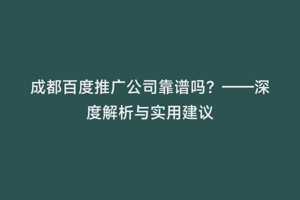 成都百度推广公司靠谱吗？——深度解析与实用建议