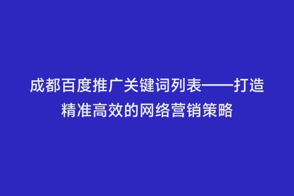 成都百度推广关键词列表——打造精准高效的网络营销策略