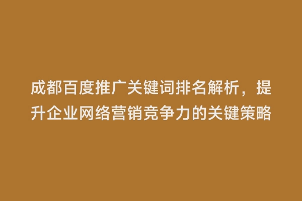 成都百度推广关键词排名解析，提升企业网络营销竞争力的关键策略
