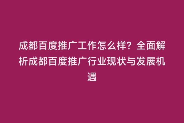 成都百度推广工作怎么样？全面解析成都百度推广行业现状与发展机遇