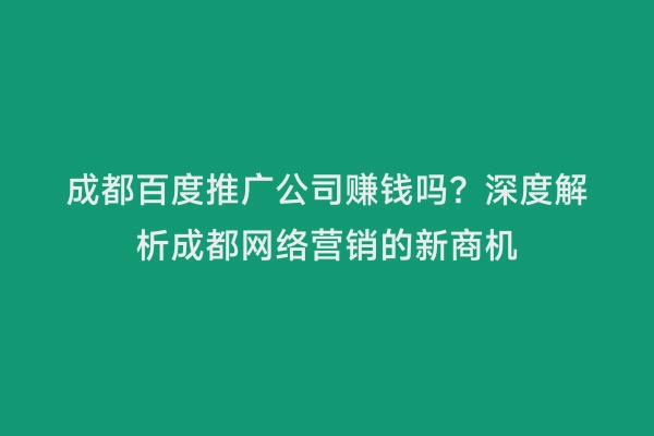 成都百度推广公司赚钱吗？深度解析成都网络营销的新商机