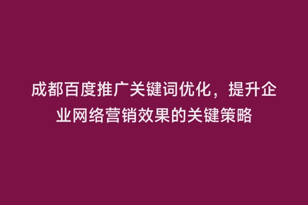 成都百度推广关键词优化，提升企业网络营销效果的关键策略