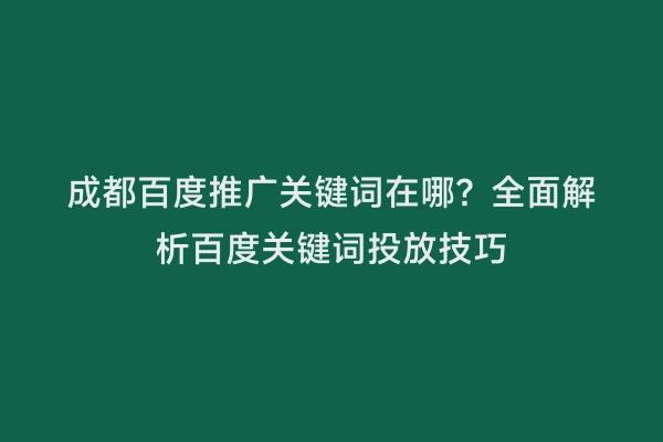 成都百度推广关键词在哪？全面解析百度关键词投放技巧