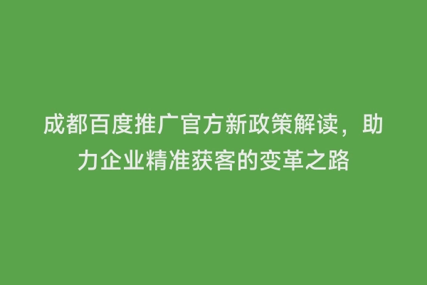 成都百度推广官方新政策解读，助力企业精准获客的变革之路