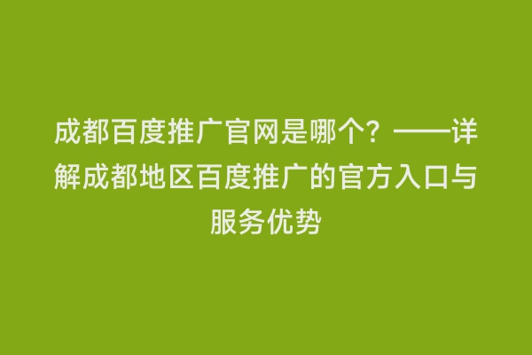 成都百度推广官网是哪个？——详解成都地区百度推广的官方入口与服务优势