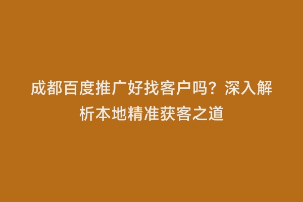 成都百度推广好找客户吗？深入解析本地精准获客之道