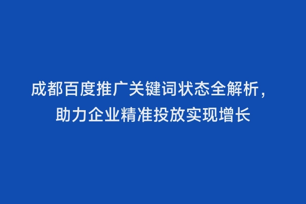 成都百度推广关键词状态全解析，助力企业精准投放实现增长